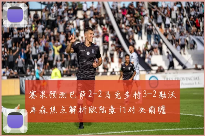 赛果预测巴萨2-2马竞多特3-2勒沃库森焦点解析欧陆豪门对决前瞻